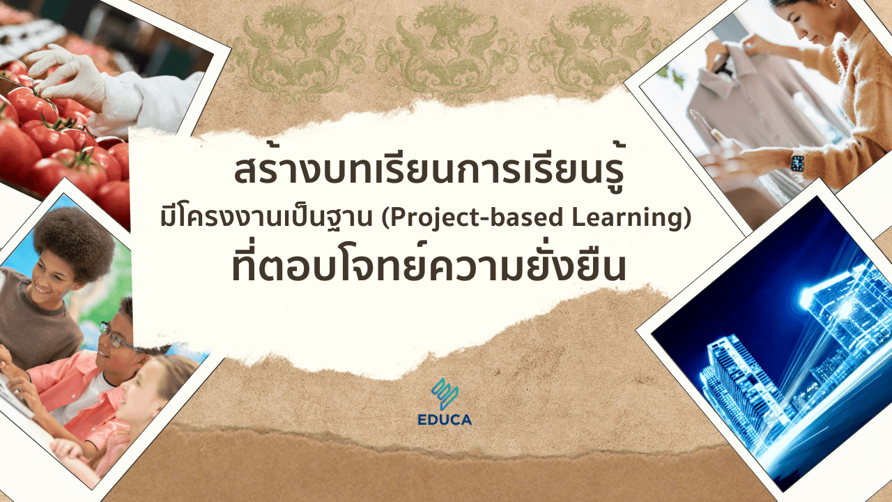 สร้างบทเรียนการเรียนรู้โดยมีโครงงานเป็นฐาน (Project-based Learning) ที่ตอบโจทย์ความยั่งยืน