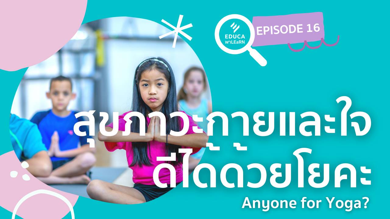 EDUCA พา LEaRN EP16.: สุขภาวะกายและใจ ดีได้ด้วยโยคะ Anyone for Yoga?