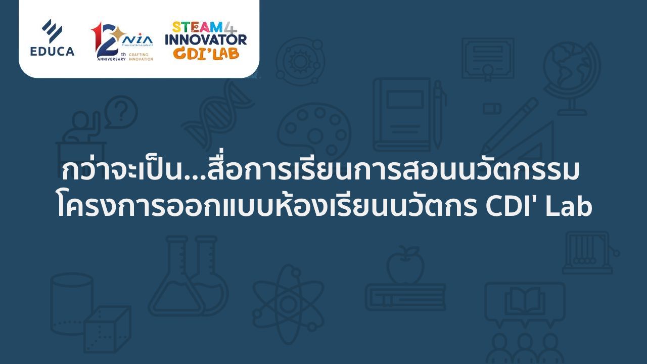 กว่าจะเป็น สื่อการเรียนการสอนนวัตกรรม โครงการออกแบบห้องเรียนนวัตกร CDI' Lab