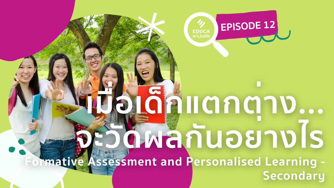 EDUCA พา LEaRN EP12.: เมื่อเด็กแตกต่าง จะวัดผลกันอย่างไร Formative Assessment and Personalised Learning