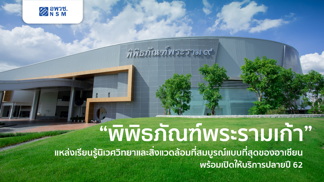 “พิพิธภัณฑ์พระรามเก้า”  พิพิธภัณฑ์ด้านนิเวศวิทยาและสิ่งแวดล้อมที่สมบูรณ์แบบที่สุดของอาเซียน พร้อมเปิดให้บริการอย่างเป็นทางการปลายปี 62 นี้