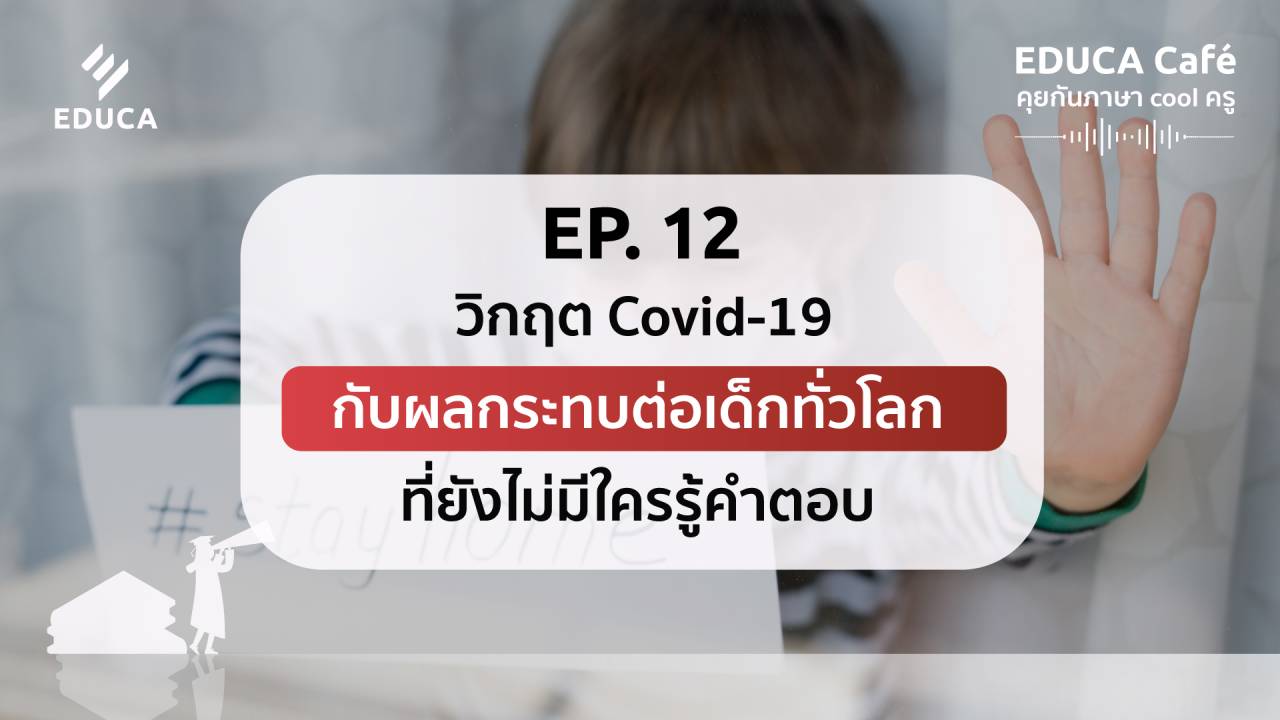 EDUCA Cafe Podcast: วิกฤต Covid-19 กับผลกระทบต่อเด็กทั่วโลก ที่ยังไม่มีใครรู้คำตอบ