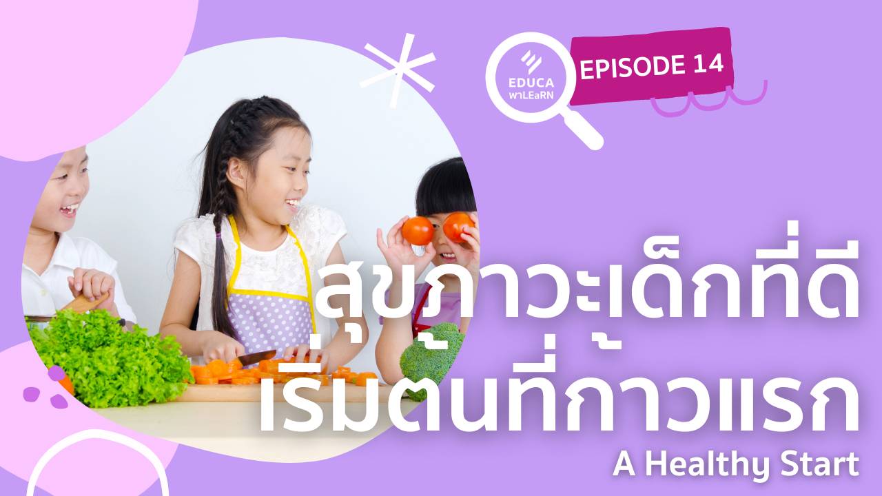 EDUCA พา LEaRN EP14.: สุขภาวะเด็กที่ดี เริ่มต้นที่ก้าวแรก - A Healthy Start