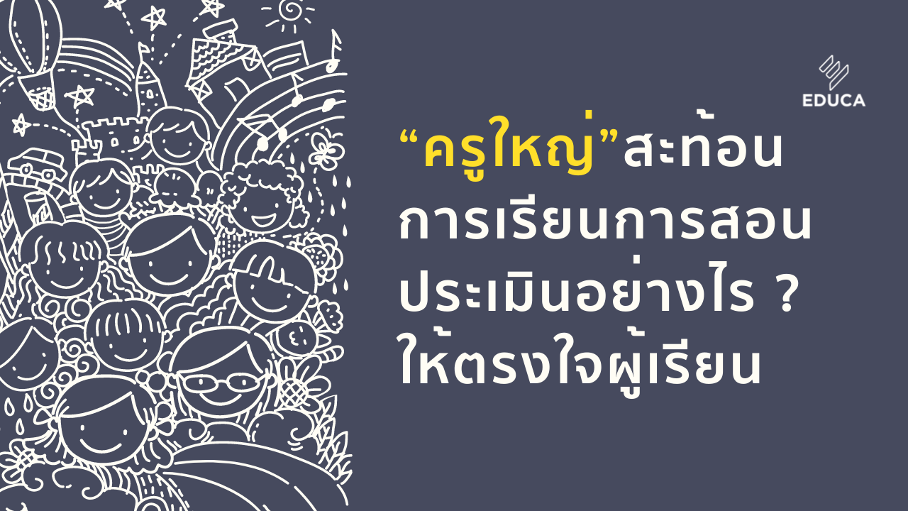 “ครูใหญ่” สะท้อนการเรียนการสอน ประเมินอย่างไร ? ให้ตรงใจผู้เรียน