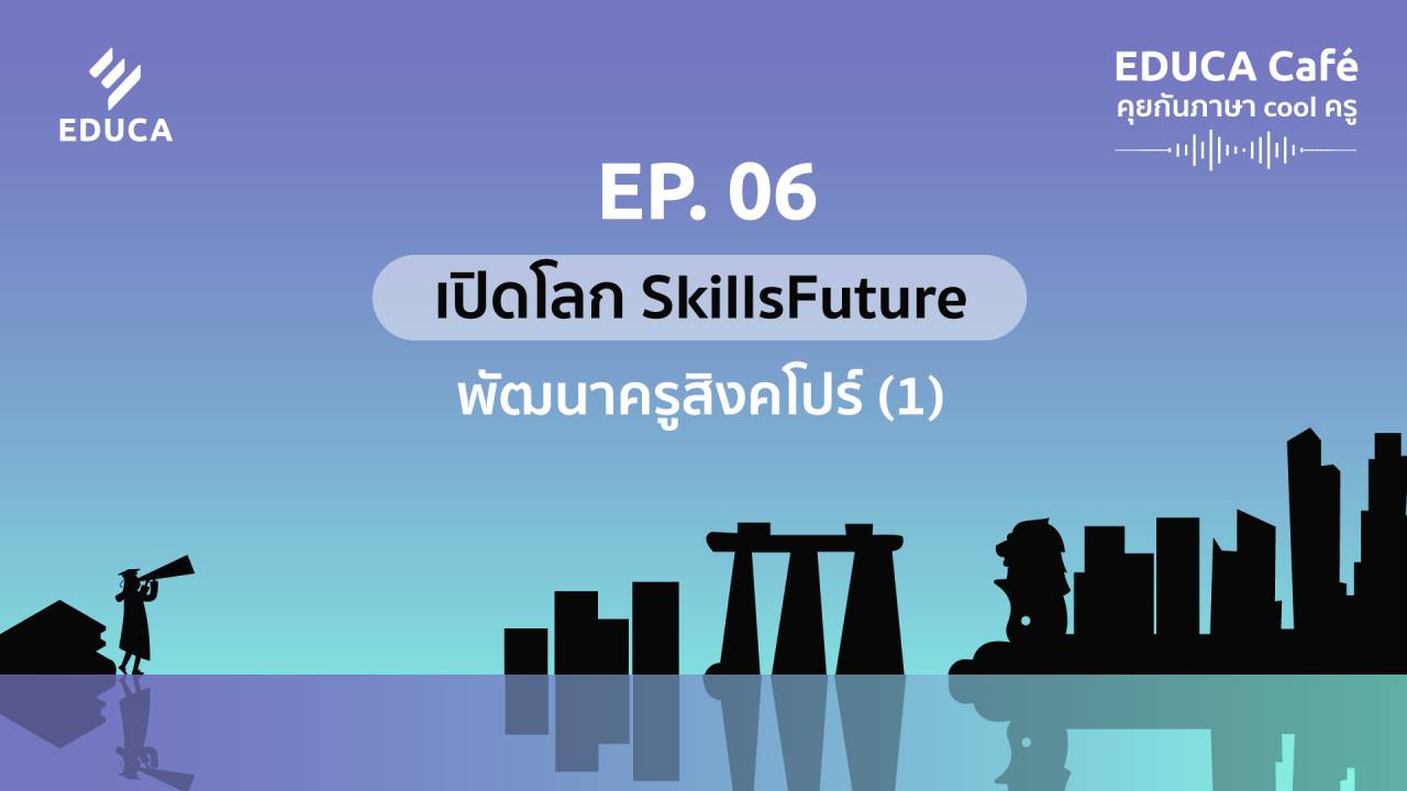 EDUCA Cafe Podcast: เปิดโลก SkillsFuture พัฒนาครูสิงคโปร์ (1)