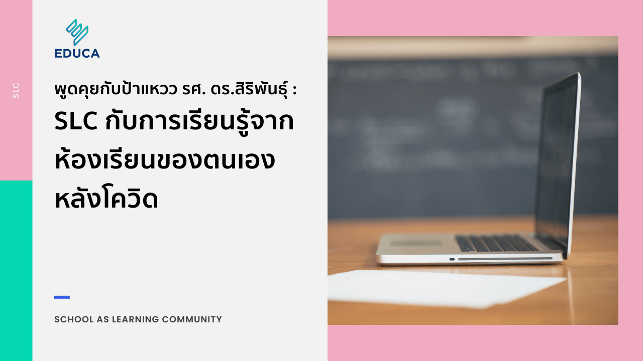 พูดคุยกับป้าแหวว รศ. ดร.สิริพันธุ์ :  SLC กับการเรียนรู้จากห้องเรียนของตนเองหลังโควิด